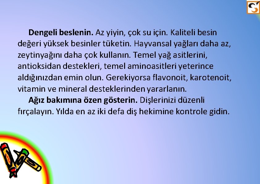 Dengeli beslenin. Az yiyin, çok su için. Kaliteli besin değeri yüksek besinler tüketin. Hayvansal
