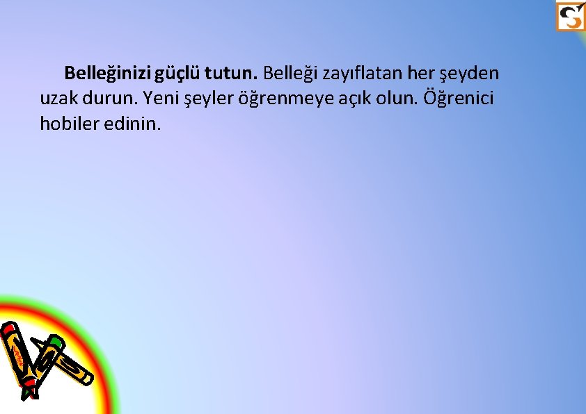 Belleğinizi güçlü tutun. Belleği zayıflatan her şeyden uzak durun. Yeni şeyler öğrenmeye açık olun.