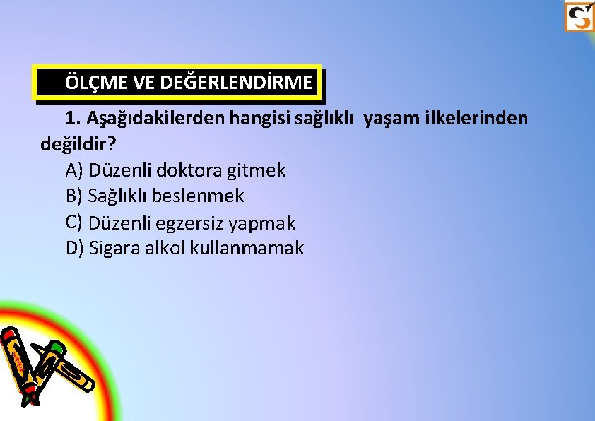 ÖLÇME VE DEĞERLENDİRME 1. Aşağıdakilerden hangisi sağlıklı yaşam ilkelerinden değildir? A) Düzenli doktora gitmek