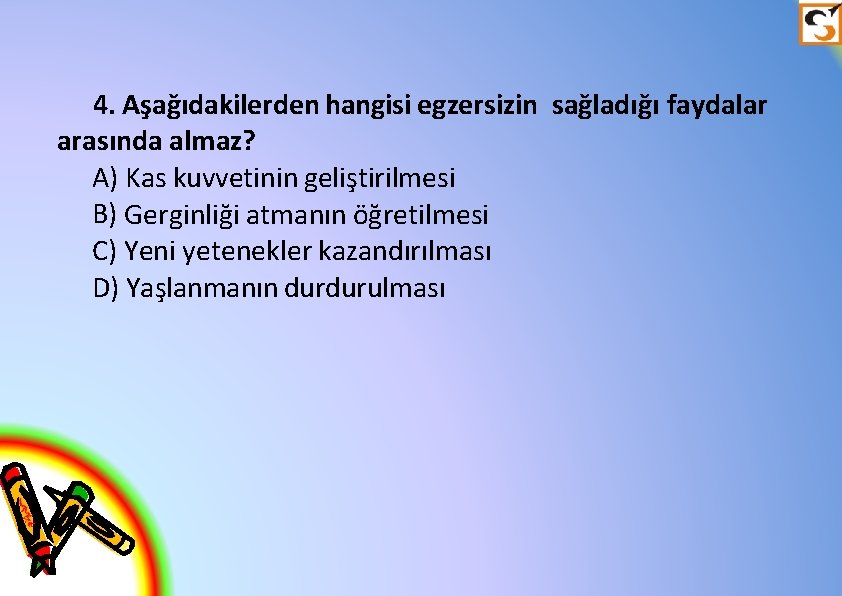 4. Aşağıdakilerden hangisi egzersizin sağladığı faydalar arasında almaz? A) Kas kuvvetinin geliştirilmesi B) Gerginliği