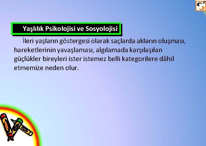 Yaşlılık Psikolojisi ve Sosyolojisi İleri yaşların göstergesi olarak saçlarda akların oluşması, hareketlerinin yavaşlaması, algılamada