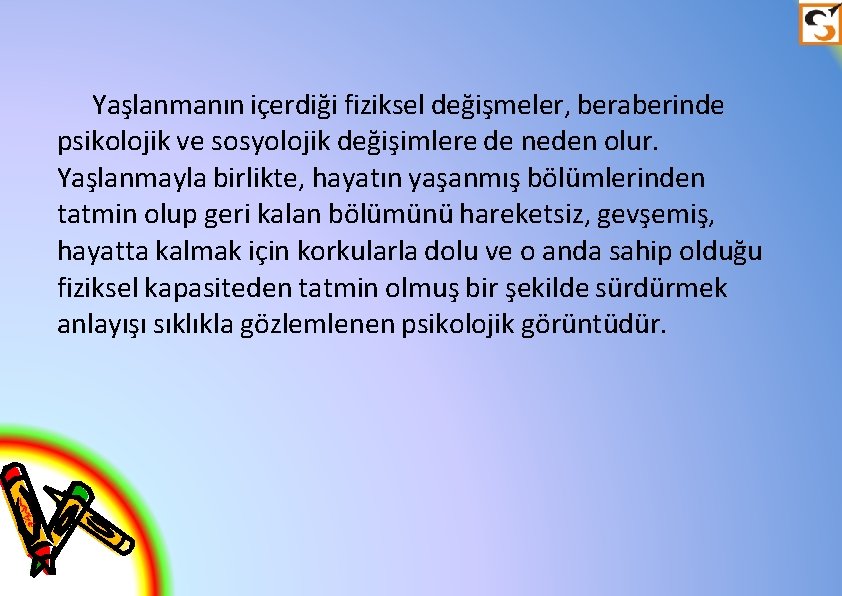 Yaşlanmanın içerdiği fiziksel değişmeler, beraberinde psikolojik ve sosyolojik değişimlere de neden olur. Yaşlanmayla birlikte,