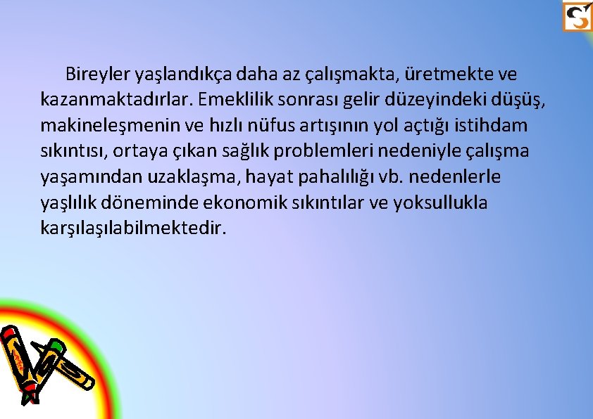 Bireyler yaşlandıkça daha az çalışmakta, üretmekte ve kazanmaktadırlar. Emeklilik sonrası gelir düzeyindeki düşüş, makineleşmenin