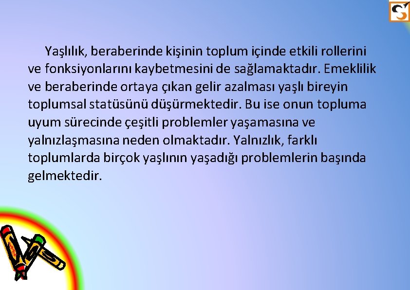 Yaşlılık, beraberinde kişinin toplum içinde etkili rollerini ve fonksiyonlarını kaybetmesini de sağlamaktadır. Emeklilik ve