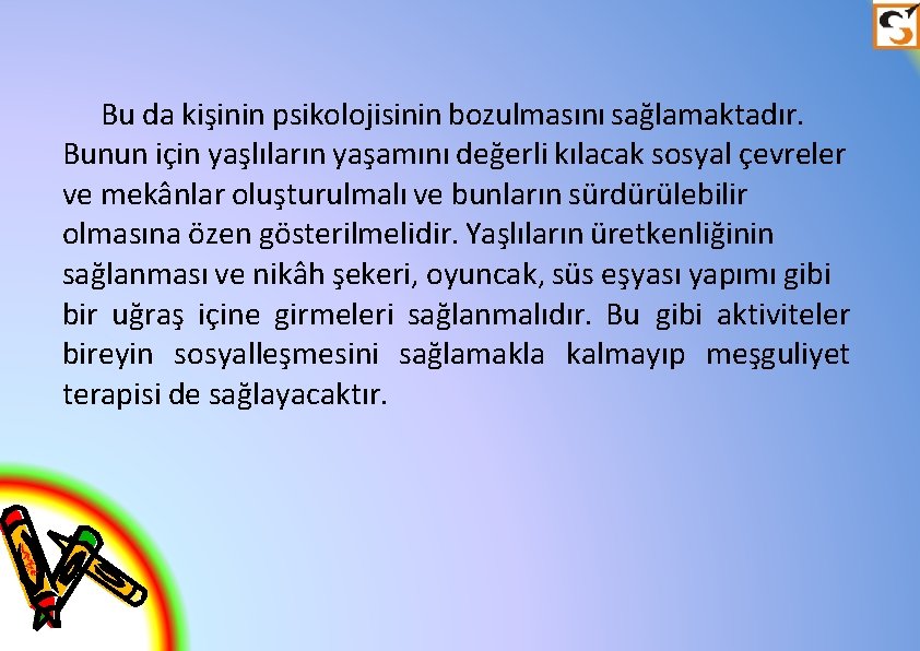 Bu da kişinin psikolojisinin bozulmasını sağlamaktadır. Bunun için yaşlıların yaşamını değerli kılacak sosyal çevreler