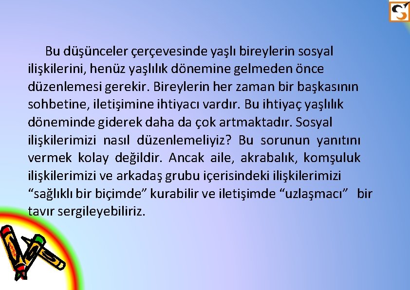 Bu düşünceler çerçevesinde yaşlı bireylerin sosyal ilişkilerini, henüz yaşlılık dönemine gelmeden önce düzenlemesi gerekir.