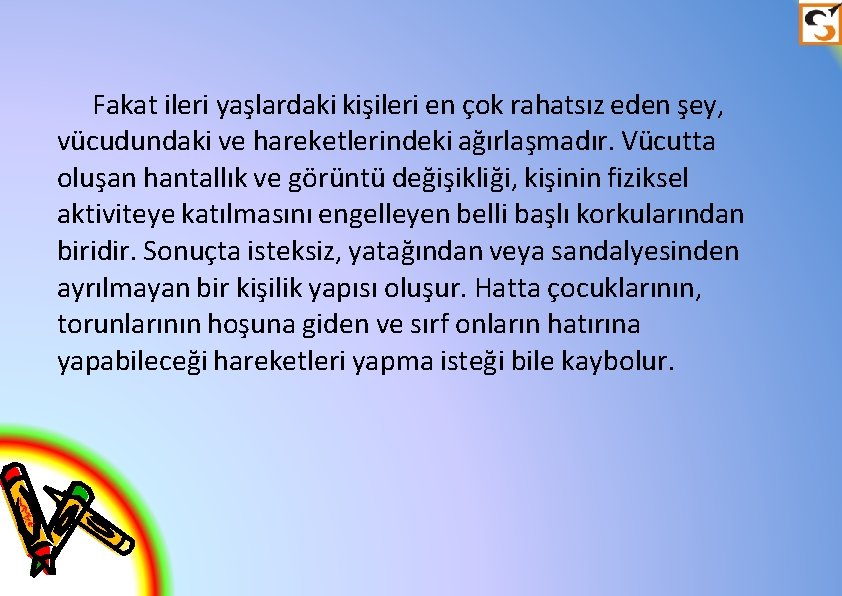 Fakat ileri yaşlardaki kişileri en çok rahatsız eden şey, vücudundaki ve hareketlerindeki ağırlaşmadır. Vücutta