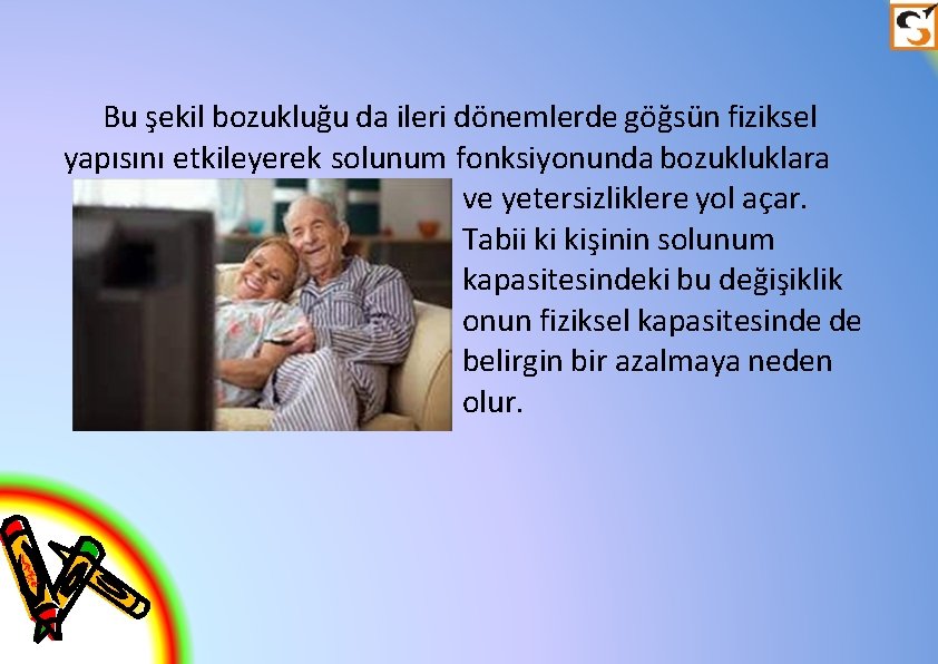 Bu şekil bozukluğu da ileri dönemlerde göğsün fiziksel yapısını etkileyerek solunum fonksiyonunda bozukluklara ve