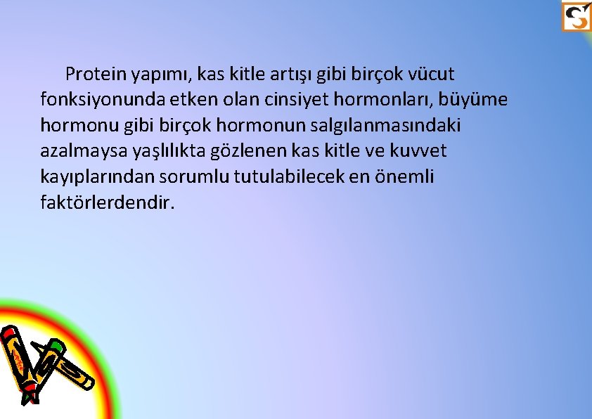 Protein yapımı, kas kitle artışı gibi birçok vücut fonksiyonunda etken olan cinsiyet hormonları, büyüme