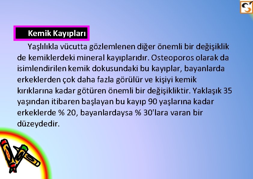 Kemik Kayıpları Yaşlılıkla vücutta gözlemlenen diğer önemli bir değişiklik de kemiklerdeki mineral kayıplarıdır. Osteoporos