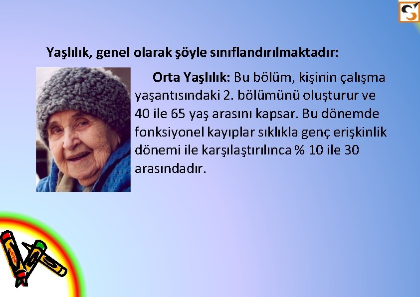 Yaşlılık, genel olarak şöyle sınıflandırılmaktadır: Orta Yaşlılık: Bu bölüm, kişinin çalışma yaşantısındaki 2. bölümünü