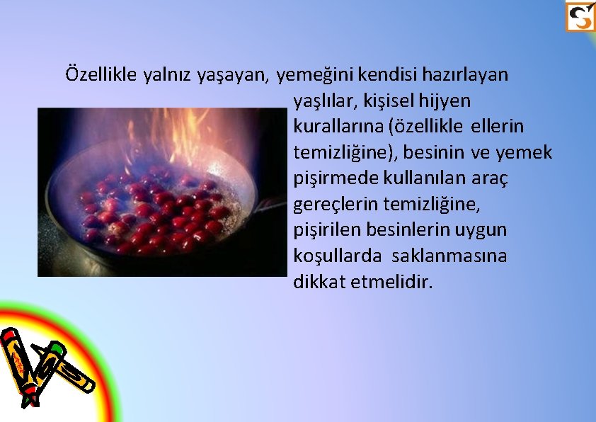 Özellikle yalnız yaşayan, yemeğini kendisi hazırlayan yaşlılar, kişisel hijyen kurallarına (özellikle ellerin temizliğine), besinin