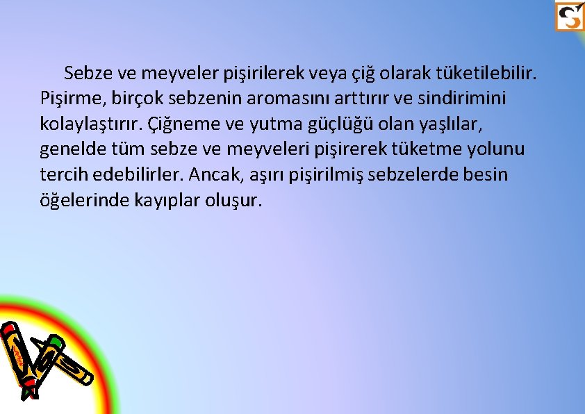 Sebze ve meyveler pişirilerek veya çiğ olarak tüketilebilir. Pişirme, birçok sebzenin aromasını arttırır ve