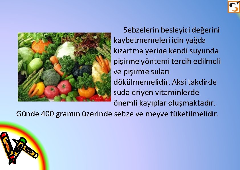 Sebzelerin besleyici değerini kaybetmemeleri için yağda kızartma yerine kendi suyunda pişirme yöntemi tercih edilmeli