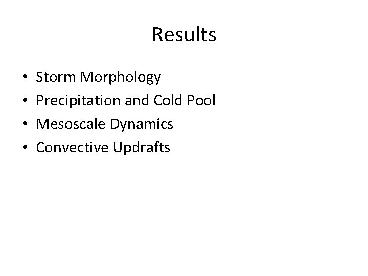 Results • • Storm Morphology Precipitation and Cold Pool Mesoscale Dynamics Convective Updrafts 