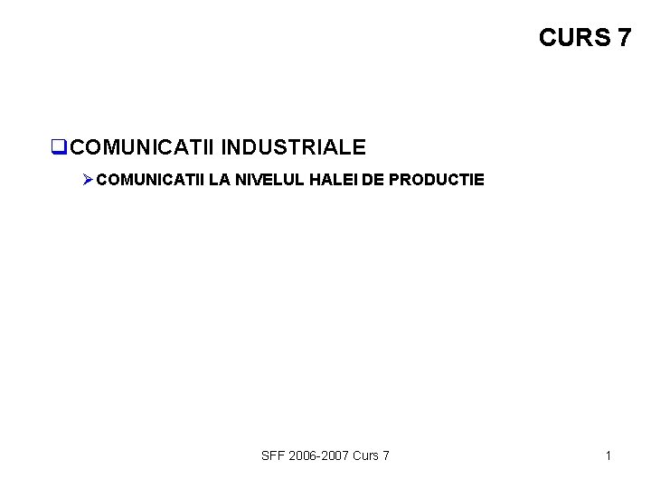 CURS 7 q. COMUNICATII INDUSTRIALE ØCOMUNICATII LA NIVELUL HALEI DE PRODUCTIE SFF 2006 -2007