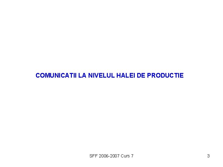 COMUNICATII LA NIVELUL HALEI DE PRODUCTIE SFF 2006 -2007 Curs 7 3 