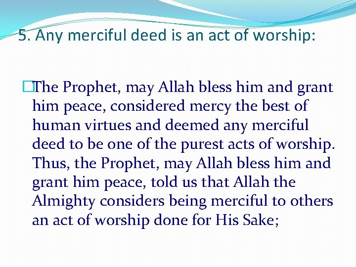 5. Any merciful deed is an act of worship: �The Prophet, may Allah bless