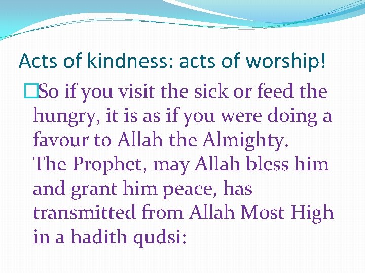 Acts of kindness: acts of worship! �So if you visit the sick or feed