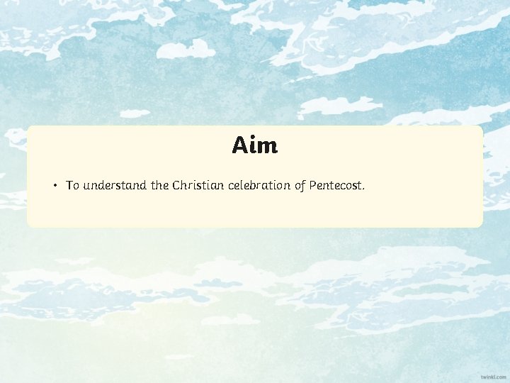 Aim • To understand the Christian celebration of Pentecost. 