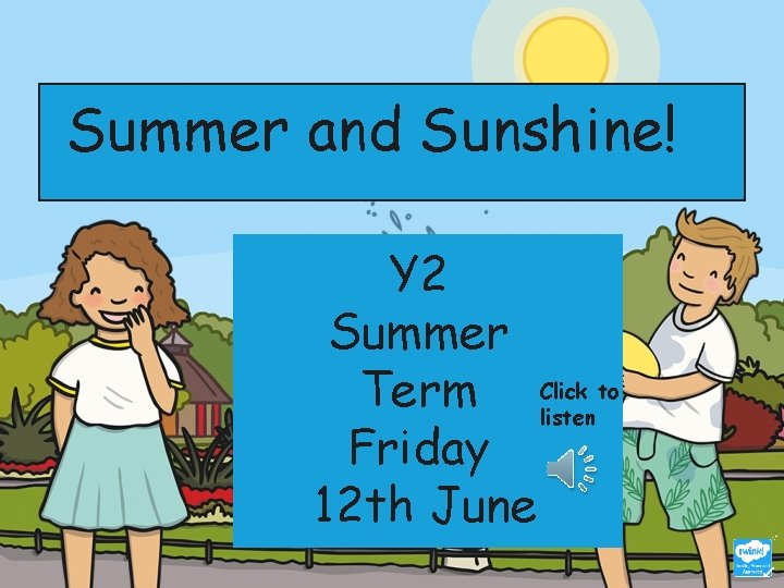 Summer and Sunshine! Y 2 Summer to Term Click listen Friday 12 th June