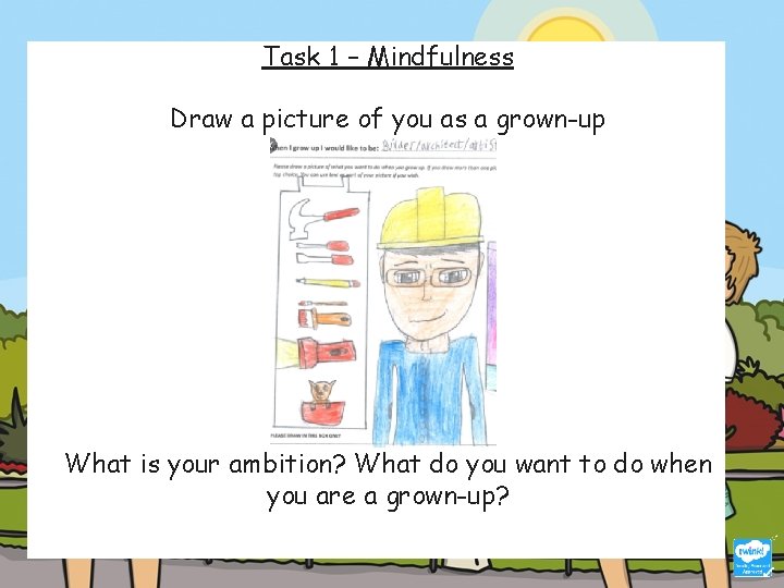 Task 1 – Mindfulness Draw a picture of you as a grown-up What is