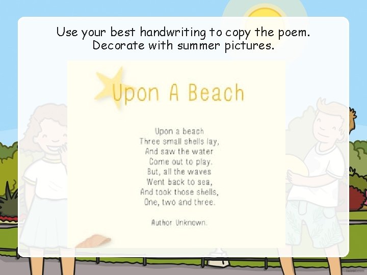 Use your best handwriting to copy the poem. Decorate with summer pictures. 