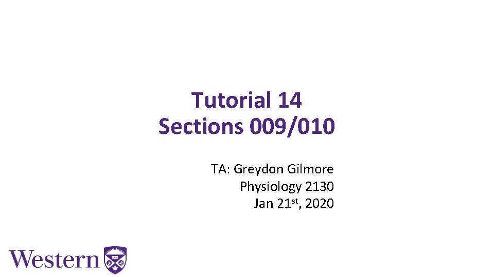 Tutorial 14 Sections 009/010 TA: Greydon Gilmore Physiology 2130 Jan 21 st, 2020 