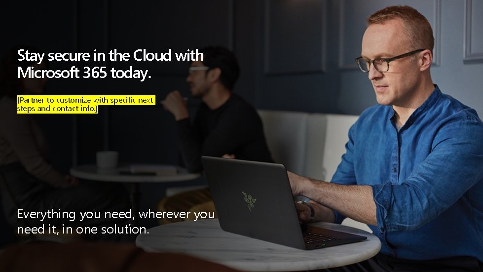 Stay secure in the Cloud with Microsoft 365 today. [Partner to customize with specific