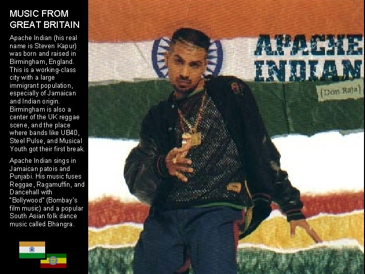 MUSIC FROM GREAT BRITAIN Apache Indian (his real name is Steven Kapur) was born MUSIC FROM GREAT BRITAIN Apache Indian (his real name is Steven Kapur) was born