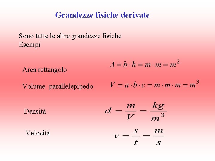 Grandezze fisiche derivate Sono tutte le altre grandezze fisiche Esempi Area rettangolo Volume parallelepipedo