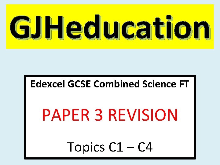 GJHeducation nfs Edexcel GCSE Combined Science FT PAPER 3 REVISION Topics C 1 –