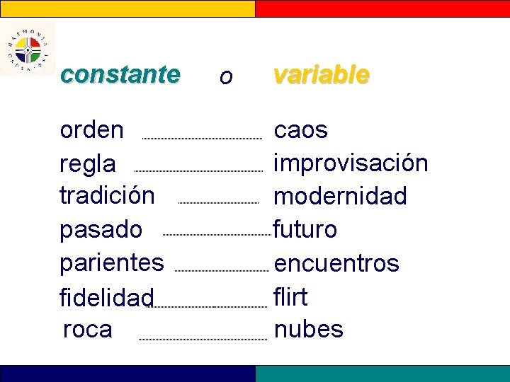 constante orden regla tradición pasado parientes fidelidad roca o variable caos improvisación modernidad futuro