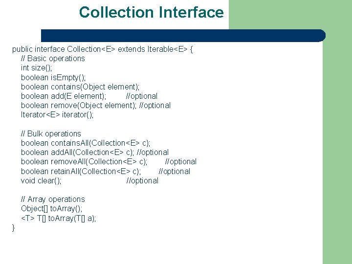 Collection Interface public interface Collection<E> extends Iterable<E> { // Basic operations int size(); boolean