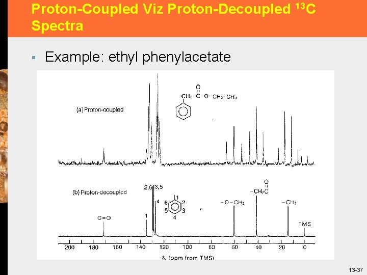 Proton-Coupled Viz Proton-Decoupled 13 C Spectra § Example: ethyl phenylacetate 13 -37 