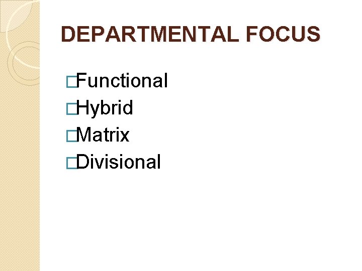 DEPARTMENTAL FOCUS �Functional �Hybrid �Matrix �Divisional DEPARTMENTAL FOCUS �Functional �Hybrid �Matrix �Divisional