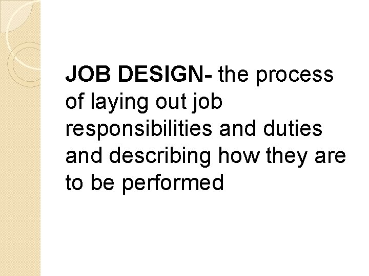 JOB DESIGN- the process of laying out job responsibilities and duties and describing how JOB DESIGN- the process of laying out job responsibilities and duties and describing how