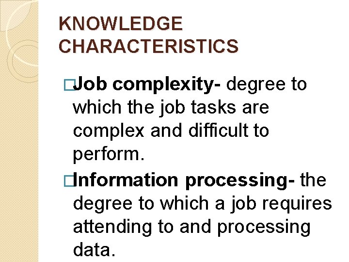 KNOWLEDGE CHARACTERISTICS �Job complexity- degree to which the job tasks are complex and difficult KNOWLEDGE CHARACTERISTICS �Job complexity- degree to which the job tasks are complex and difficult
