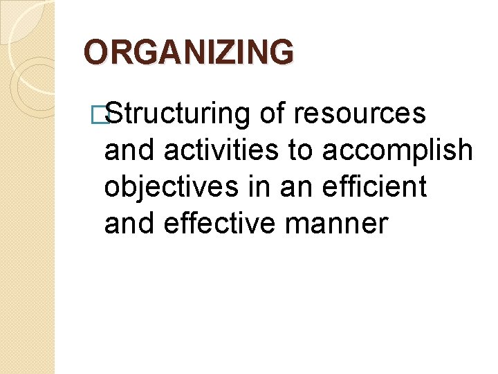 ORGANIZING �Structuring of resources and activities to accomplish objectives in an efficient and effective ORGANIZING �Structuring of resources and activities to accomplish objectives in an efficient and effective