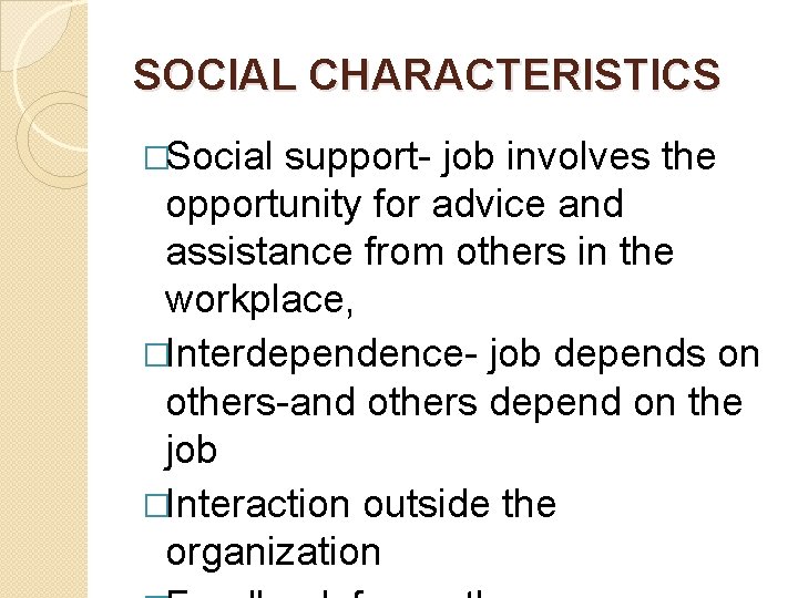 SOCIAL CHARACTERISTICS �Social support- job involves the opportunity for advice and assistance from others SOCIAL CHARACTERISTICS �Social support- job involves the opportunity for advice and assistance from others