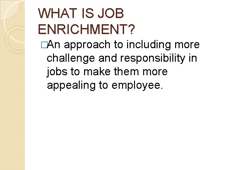 WHAT IS JOB ENRICHMENT? �An approach to including more challenge and responsibility in jobs WHAT IS JOB ENRICHMENT? �An approach to including more challenge and responsibility in jobs