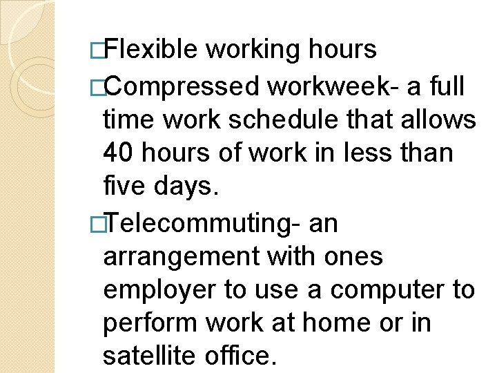 �Flexible working hours �Compressed workweek- a full time work schedule that allows 40 hours �Flexible working hours �Compressed workweek- a full time work schedule that allows 40 hours