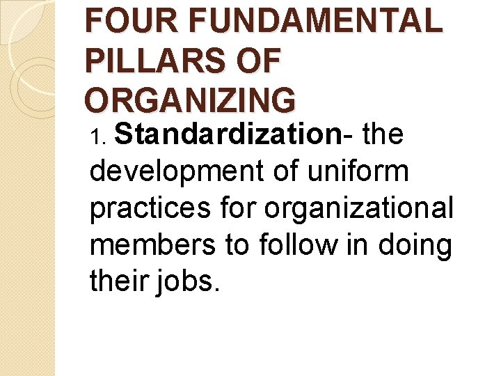 FOUR FUNDAMENTAL PILLARS OF ORGANIZING 1. Standardization- the development of uniform practices for organizational FOUR FUNDAMENTAL PILLARS OF ORGANIZING 1. Standardization- the development of uniform practices for organizational