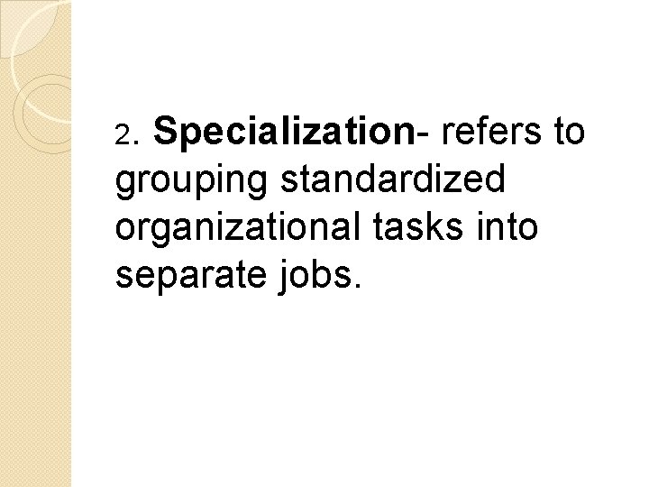 2. Specialization- refers to grouping standardized organizational tasks into separate jobs. 2. Specialization- refers to grouping standardized organizational tasks into separate jobs.