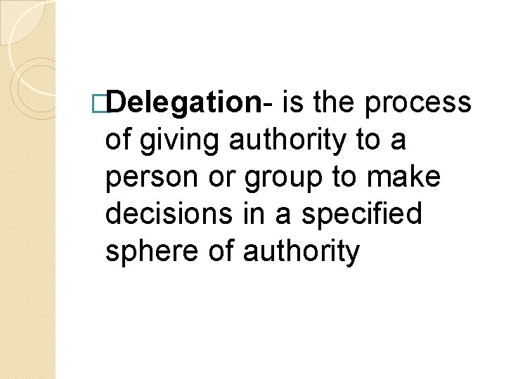 �Delegation- is the process of giving authority to a person or group to make �Delegation- is the process of giving authority to a person or group to make