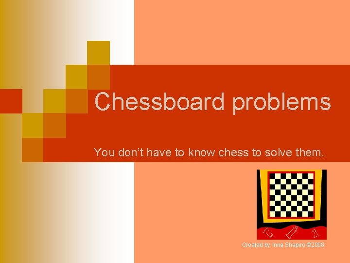 Chessboard problems You don’t have to know chess to solve them. Created by Inna