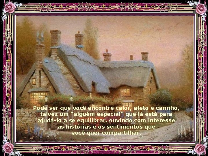Pode ser que você encontre calor, afeto e carinho, talvez um “alguém especial” que