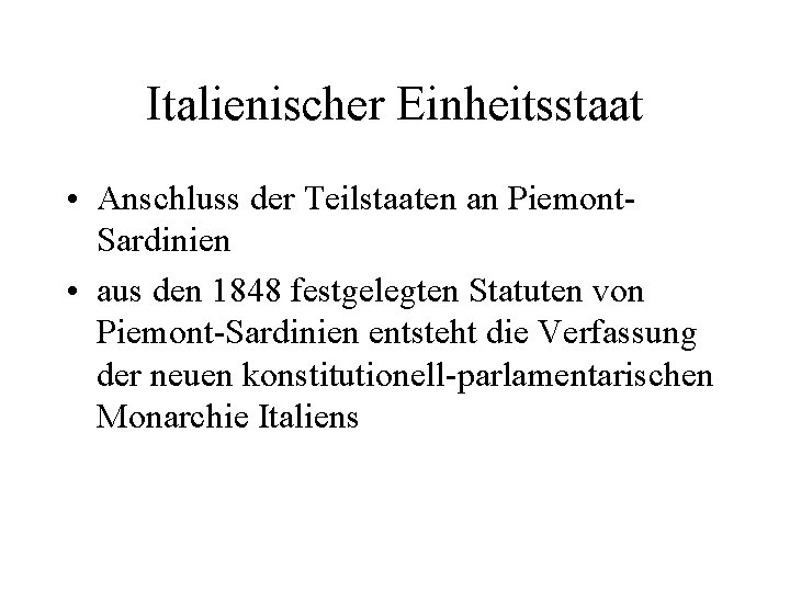 Italienischer Einheitsstaat • Anschluss der Teilstaaten an Piemont. Sardinien • aus den 1848 festgelegten Italienischer Einheitsstaat • Anschluss der Teilstaaten an Piemont. Sardinien • aus den 1848 festgelegten