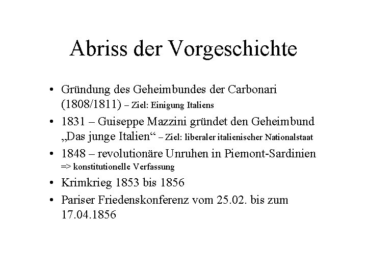 Abriss der Vorgeschichte • Gründung des Geheimbundes der Carbonari (1808/1811) – Ziel: Einigung Italiens Abriss der Vorgeschichte • Gründung des Geheimbundes der Carbonari (1808/1811) – Ziel: Einigung Italiens