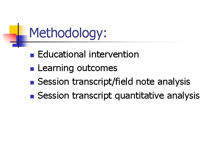 Methodology: n n Educational intervention Learning outcomes Session transcript/field note analysis Session transcript quantitative